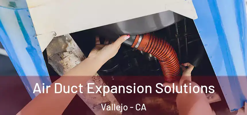 Air Duct Expansion Solutions Vallejo - CA