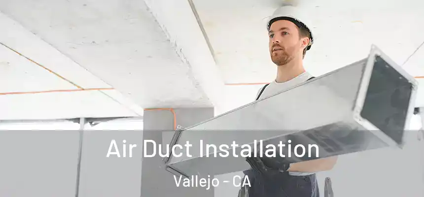  Air Duct Installation Vallejo - CA