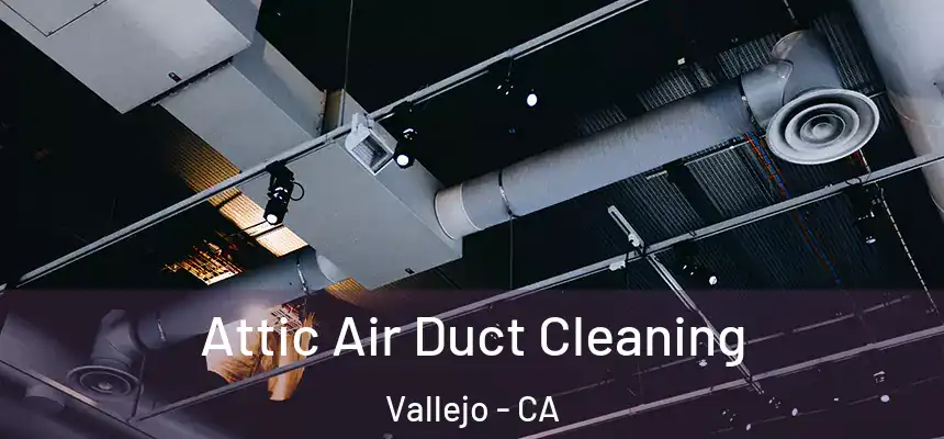 Attic Air Duct Cleaning Vallejo - CA