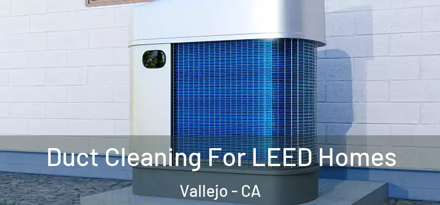 Duct Cleaning For LEED Homes Vallejo - CA