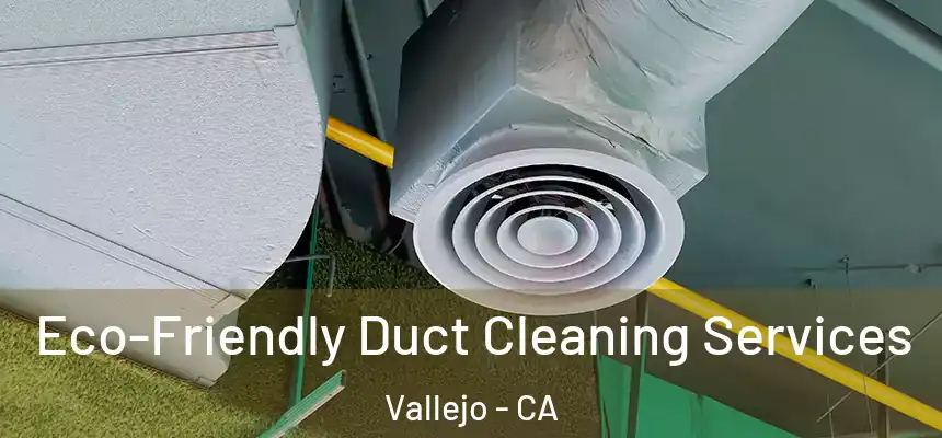 Eco-Friendly Duct Cleaning Services Vallejo - CA