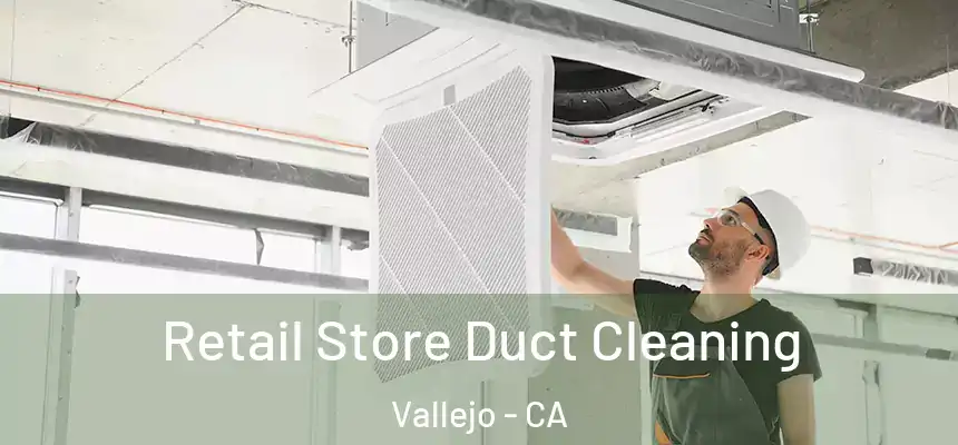  Retail Store Duct Cleaning Vallejo - CA