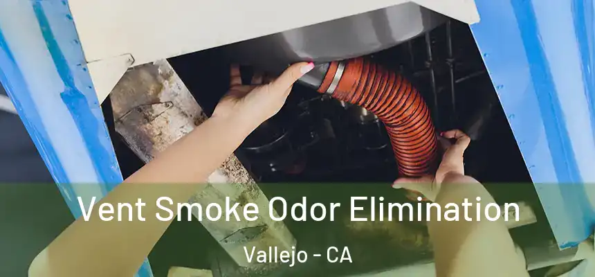 Vent Smoke Odor Elimination Vallejo - CA