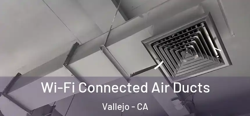 Wi-Fi Connected Air Ducts Vallejo - CA